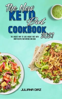 The New Keto Diet Cookbook 2021: The Easiest Way To Lose Weight Fast With Many Recipes That Anyone Can Cook by Diaz, Juliana