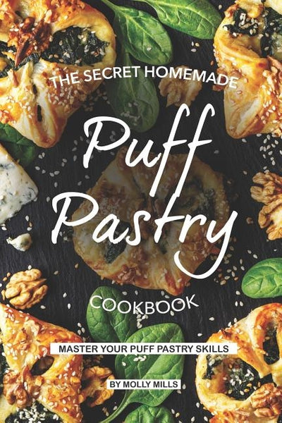 The Secret Homemade Puff Pastry Cookbook: Master your Puff Pastry Skills by Mills, Molly