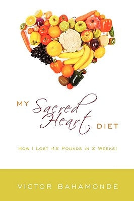 My Sacred Heart Diet: How I Lost 42 Pounds in 2 Weeks! by Bahamonde, Victor
