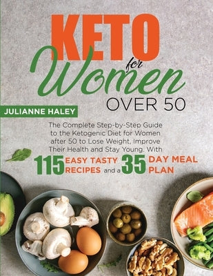 Keto for Women Over 50: The Complete Step-by-Step Guide to the Ketogenic Diet for Women after 50 to Lose Weight, Improve Their Health and Stay by Haley, Julianne
