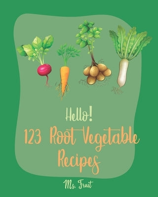 Hello! 123 Root Vegetable Recipes: Best Root Vegetable Cookbook Ever For Beginners [Beet Recipe Book, Roasted Vegetable Cookbook, Pickled Vegetables R by Fruit