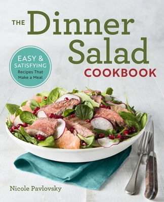 The Dinner Salad Cookbook: Easy & Satisfying Recipes That Make a Meal by Pavlovsky, Nicole