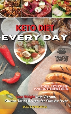 Every Day Keto Diet: Delicious Meat Dishes To Lose Weight with Vibrant, Kitchen-Tested Recipes for Your Air Fryer by Ketonusa