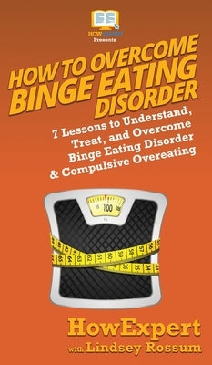 How To Overcome Binge Eating Disorder: 7 Lessons to Understand, Treat, and Overcome Binge Eating Disorder & Compulsive Overeating by Howexpert