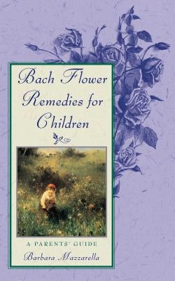 Bach Flower Remedies for Children: A Parents' Guide by Mazzarella, Barbara