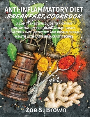 Anti-Inflammatory Diet Breakfast Cookbook: A Comprehensive Guide to Fighting Inflammation and Losing Weight Easily. Heal Your Immune System and Regain by Brown, Zoe S.
