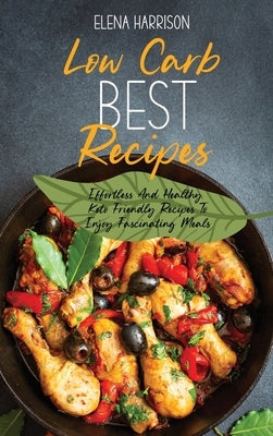 Low Carb Best Recipes: Effortless And Healthy Keto Friendly Recipes To Enjoy Fascinating Meals by Harrison, Elena