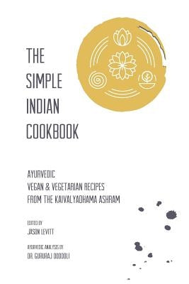 The Simple Indian Cookbook: Ayurvedic Vegan & Vegetarian Recipes From The Kaivalyadhama Ashram by Levitt, Jason