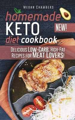 Homemade Keto Diet Cookbook: Delicious Low-Carb, High-Fat Recipes for Meat Lovers! by Chambers, Megan