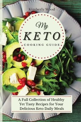 My Keto Cooking Guide: A Full Set of Healthy Yet Tasty Recipes for Your Delicious Keto Diet Daily Meals by Wood, Kimberly